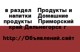  в раздел : Продукты и напитки » Домашние продукты . Приморский край,Дальнегорск г.